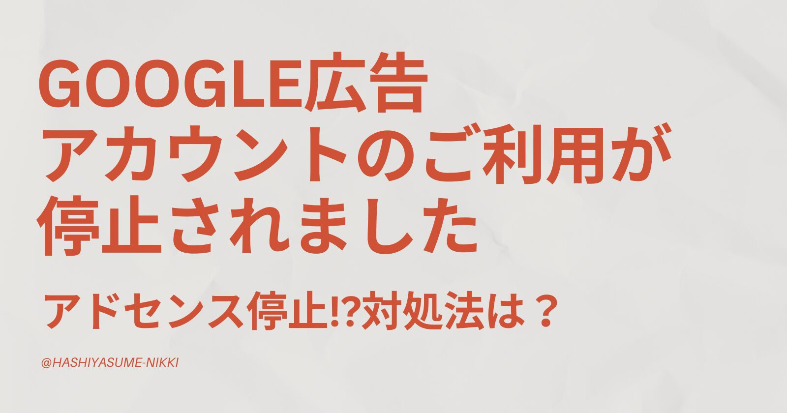 「お客様のGoogle広告アカウントのご利用が停止されました」メールが！アドセンス停止？対処法は？
